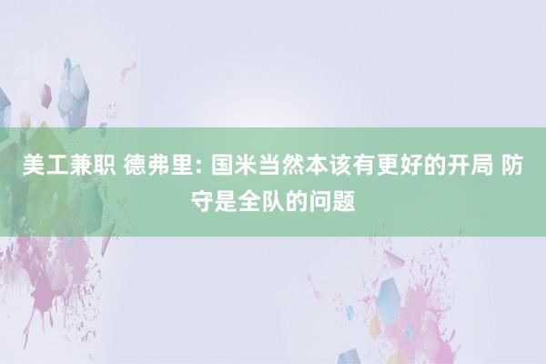 美工兼职 德弗里: 国米当然本该有更好的开局 防守是全队的问题