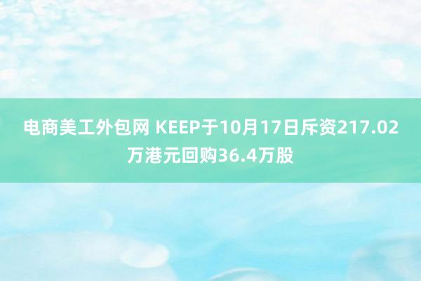 电商美工外包网 KEEP于10月17日斥资217.02万港元回购36.4万股