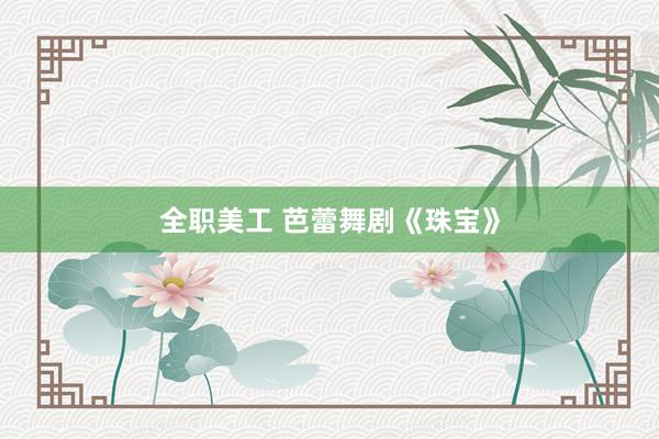 全职美工 芭蕾舞剧《珠宝》